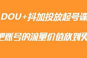 DOU+抖加投放起号课,把账号的流量价值放到更大