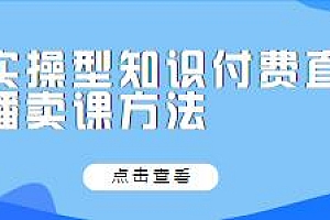 实操型知识付费直播卖课方法课,知识主播孵化教程