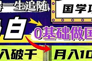 值得一生追随的国学项目揭秘,小白也可0基础做国学,长期饭票