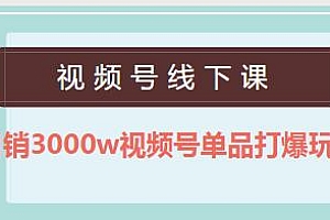 月销3000w视频号单品打爆玩法,视频号线下课