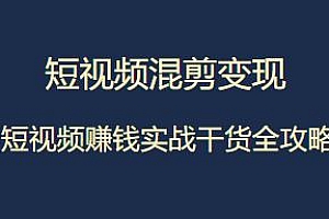 短视频混剪变现训练课程,短视频实战干货全攻略