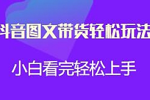 抖音图文带货轻松玩法揭秘,小白看完轻松上手