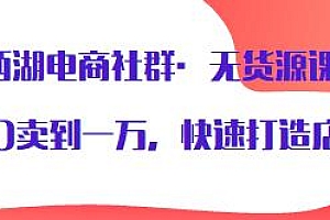 西湖电商社群·无货源课程,从0卖到一万