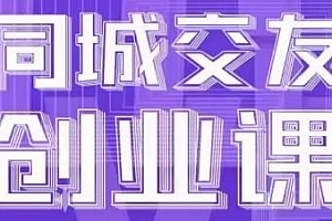 同城交友创业课,同城交友创业项目