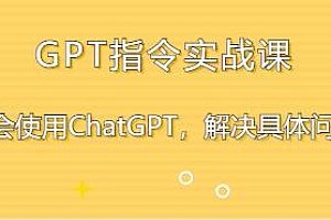 GPT指令实战课,学会使用ChatGPT解决具体问题,提高效率
