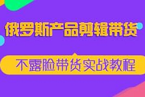 俄罗斯产品剪辑带货,不露脸带货实战教程