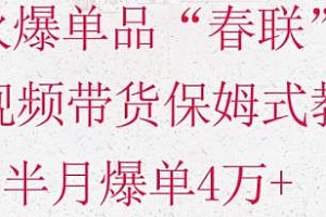 火爆单品“春联”短视频带货风口项目揭秘,半月爆单4万+