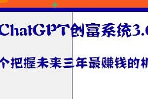 ChatGPT创富系统3.0教程,把握未来三年最赚钱的机会