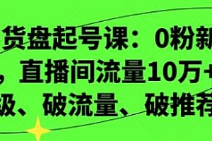 视频号货盘起号课,3天爆盘,直播间流量10万+!