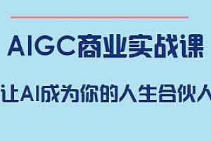 AIGC商业实战课,做跨越周期的超级个体,让AI成为你的人生合伙人