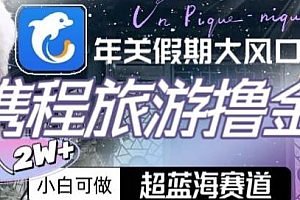携程旅游撸金项目揭秘,超蓝海赛道