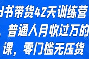小红书带货42天训练营2.0教程,普通人月入过万的带货课