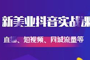 新美业抖音实战课,短视频、直播、同城等