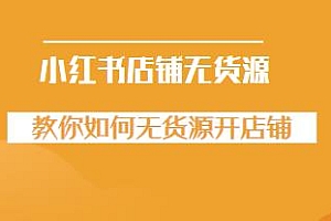 小红书店铺无货源教程,教你无货源开店铺