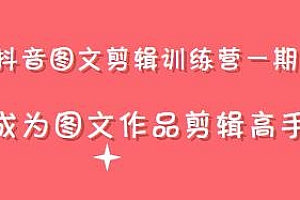 抖音图文剪辑训练营一期,成为图文作品剪辑高手