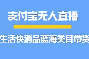 支付宝无人直播生活快消品蓝海类目带货玩法揭秘