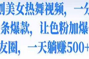 伪原创美女热舞视频玩法揭秘,一分钟一个视频,条条爆款
