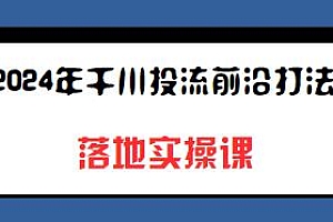 2024千川投流前沿打法落地实操课分享