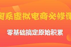 淘系虚拟电商必修课,普通人可干,零基础搞定原始积累