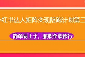 小红书达人矩阵变现陪跑计划第三期,实现被动收益,兼职全职都行