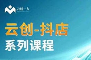 云创一方-抖店系列课,抖店商品卡、无货源等玩法分享