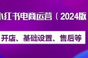 2024小红书电商运营,从开店设置到售后处理等