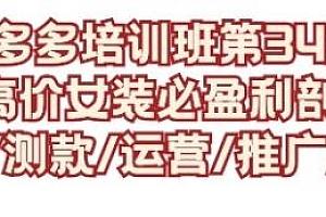 拼多多培训班第34期,选品/测款/运营/推广/拓展等