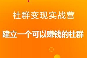 社群变现实战营落地实操干货,建立一个可以赚钱的社群