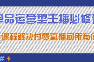单品运营型主播必修课,解决直播间所有问题