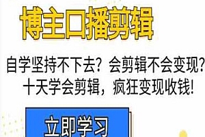 博主口播剪辑课,十天学会剪辑,疯狂变现收钱!