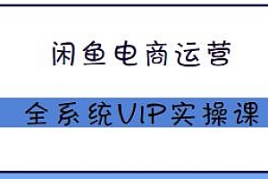 闲鱼电商运营全系统VIP实操课,随时随地电商卖货