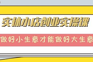 实体小店创业实操课,做好小生意才能做好大生意
