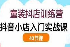 童装抖店实训营,抖音小店入门教程