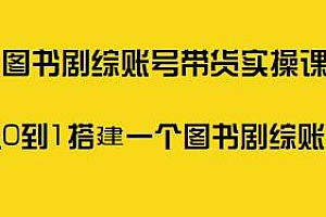 图书剧综账号带货实操课,从0到1搭建一个图书剧综账号极速带货