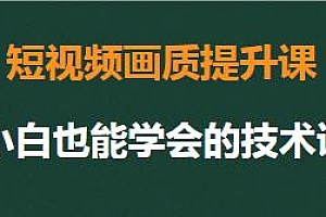 短视频画质提升课,小白也能学会的技术课