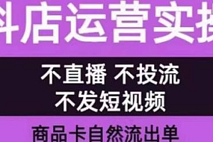 抖店运营实操课,从0-1全实操,商品卡自然流出单