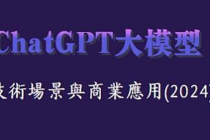 ChatGPT大模型,技术场景与商业应用(2024)