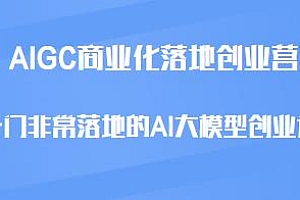 AIGC商业化落地创业营,AI大模型创业课