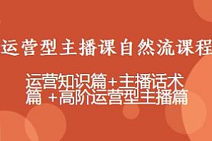 运营型主播课自然流课程,运营知识+主播话术+高阶运营