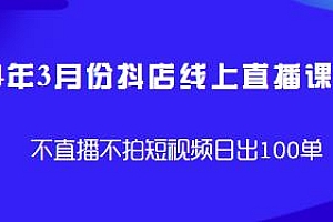 3月份抖店线上直播课,不直播不拍短视频日出100单