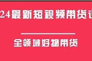 2024最新短视频全领域好物带货课程