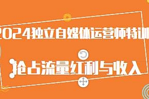 2024独立自媒体运营师特训营,抢占流量红利与收入