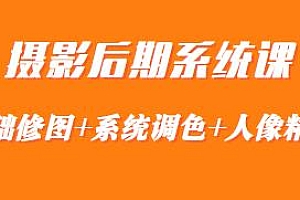 摄影后期系统课,基础修图+人像精修+系统调色