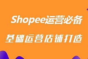 Shopee运营必备,从0-1运营店铺打造