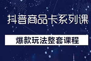 抖音商品卡系列课,快速提升体验分,爆款玩法整套课程