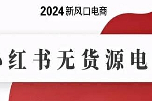 小红书无货源电商教程,2024新风口电商