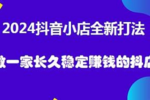 2024抖音小店全新打法,做一家长久稳定赚钱的抖店