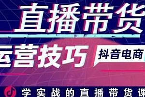 抖音电商直播带货运营技巧,学实战的直播带货课