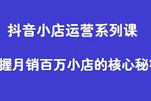 抖音小店运营系列课,掌握月销百万小店的核心秘密