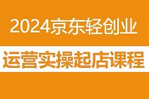 2024京东轻创业运营实操起店课程